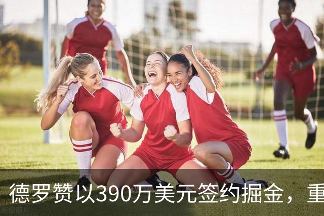 德罗赞以390万美元签约掘金，重启职业生涯