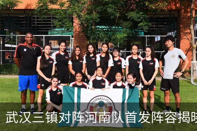 武汉三镇对阵河南队首发阵容揭晓，绍尔与纳萨里奥成焦点对决