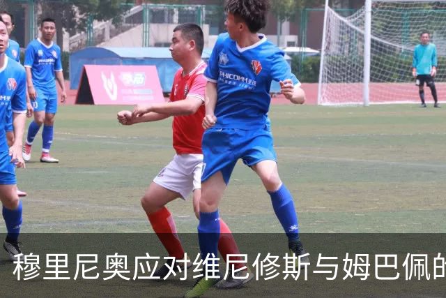 穆里尼奥应对维尼修斯与姆巴佩的出场问题，巴西球员状态堪忧