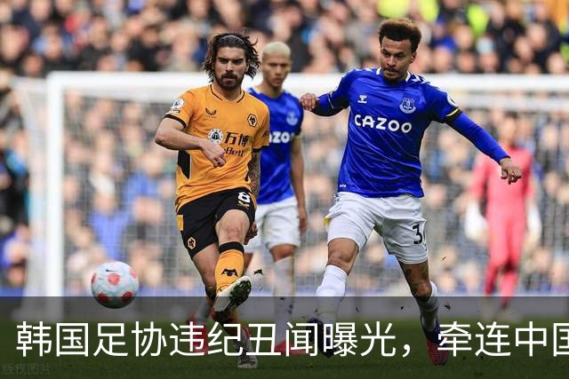 韩国足协违纪丑闻曝光，牵连中国足协三名干部